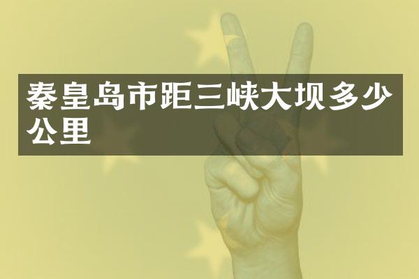 秦皇岛市距三峡大坝多少公里