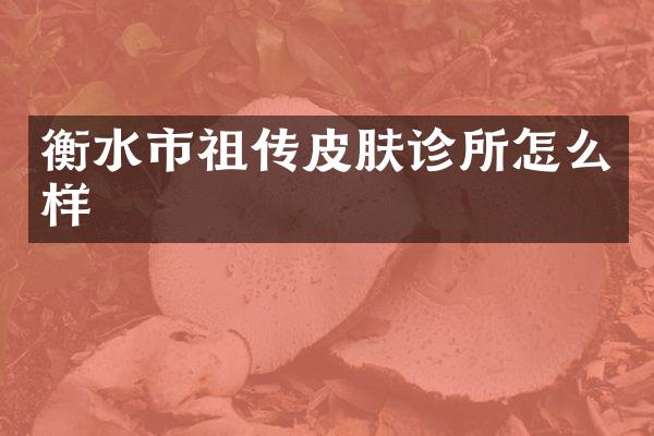 衡水市祖传皮肤诊所怎么样