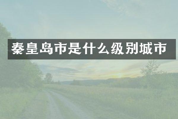 秦皇岛市是什么级别城市