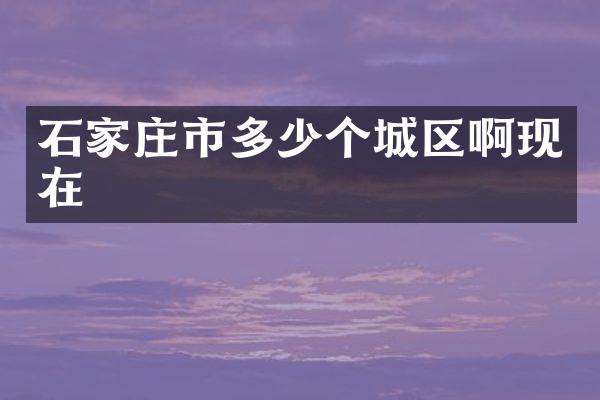 石家庄市多少个城区啊现在