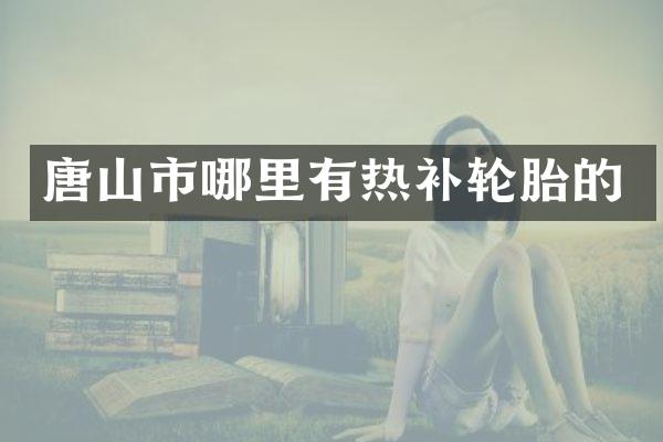 唐山市哪里有热补轮胎的