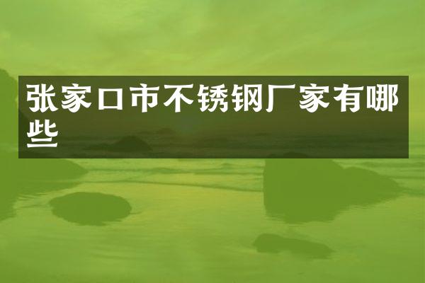 张家口市不锈钢厂家有哪些