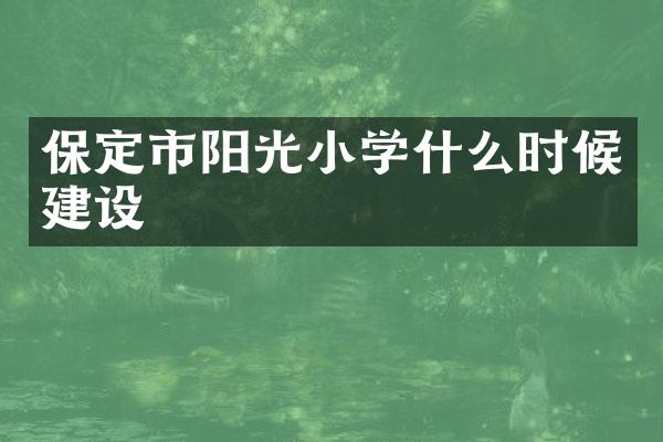 保定市阳光小学什么时候建设
