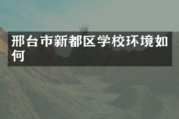 邢台市新都区学校环境如何