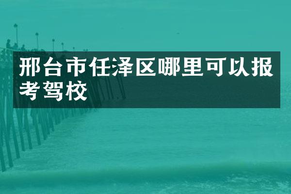 邢台市任泽区哪里可以报考驾校