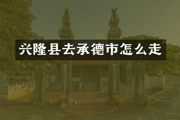 兴隆县去承德市怎么走