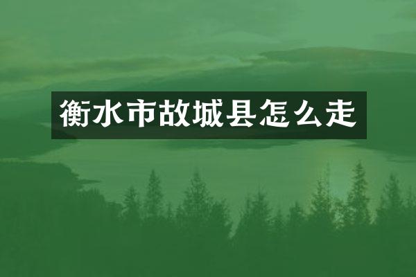 衡水市故城县怎么走