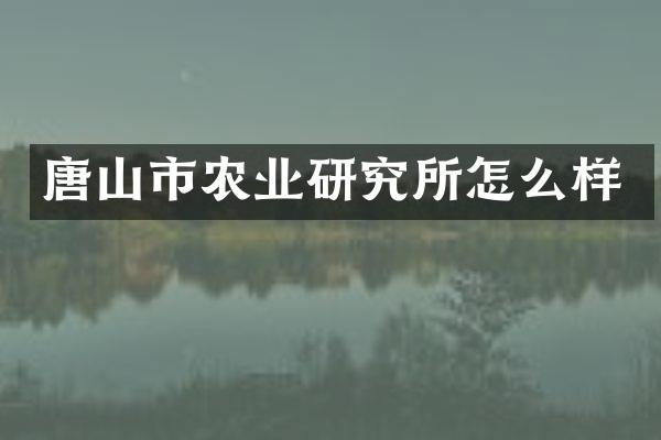 唐山市农业研究所怎么样