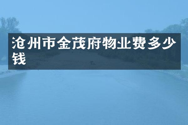 沧州市金茂府物业费多少钱