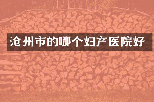 沧州市的哪个妇产医院好