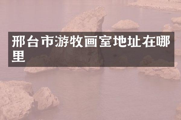 邢台市游牧画室地址在哪里