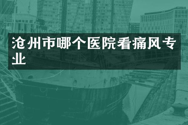 沧州市哪个医院看痛风专业