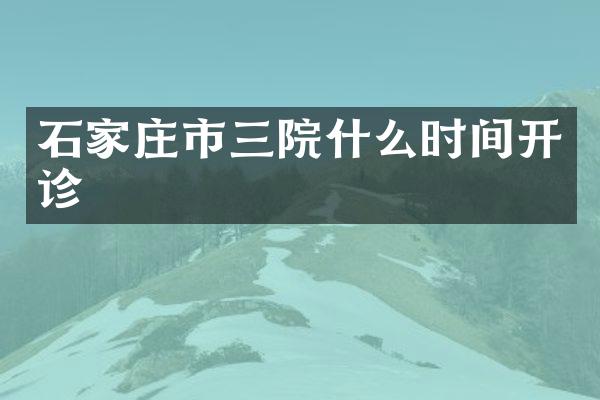 石家庄市三院什么时间开诊