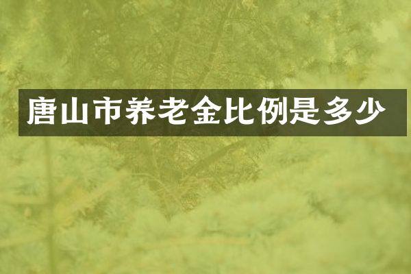 唐山市养老金比例是多少
