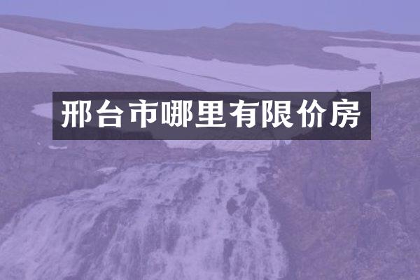 邢台市哪里有限价房