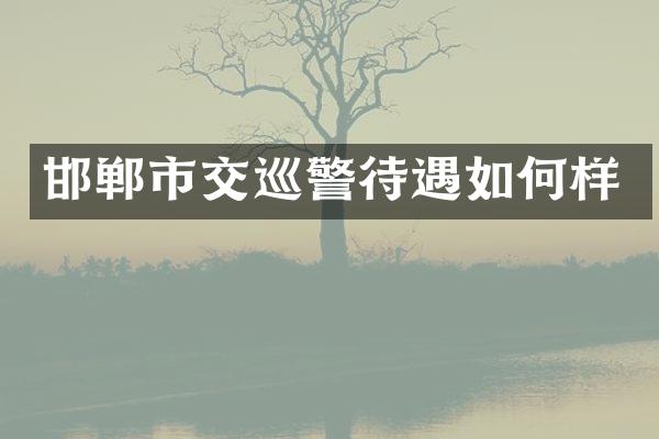 邯郸市交巡警待遇如何样