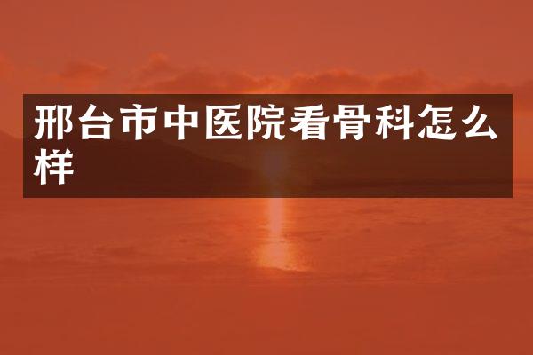 邢台市中医院看骨科怎么样