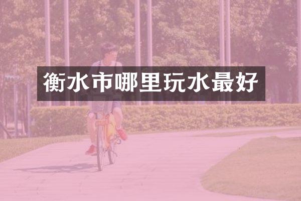 衡水市哪里玩水最好