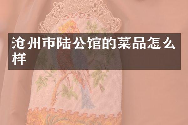 沧州市陆公馆的菜品怎么样