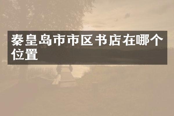 秦皇岛市市区书店在哪个位置