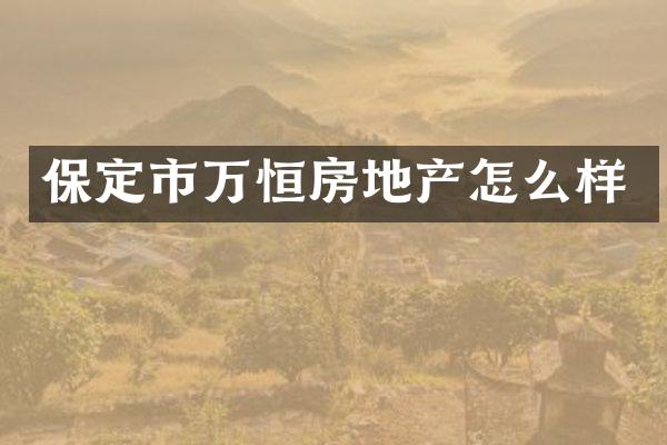 保定市万恒房地产怎么样