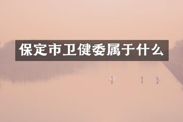 保定市卫健委属于什么