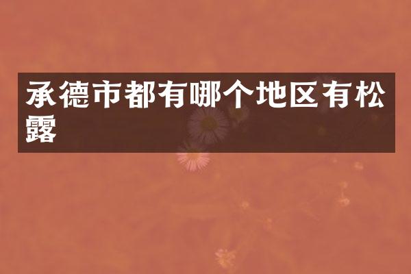 承德市都有哪个地区有松露