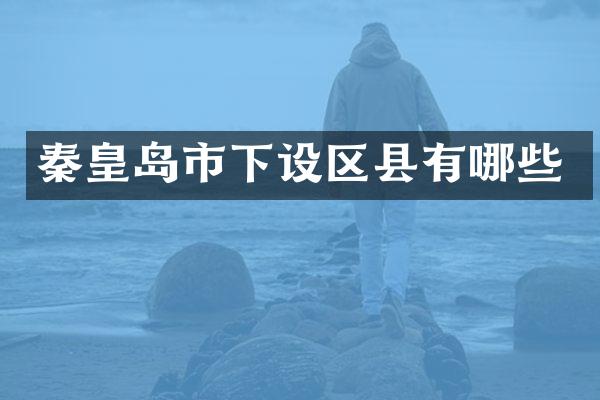 秦皇岛市下设区县有哪些