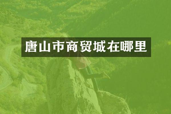 唐山市商贸城在哪里