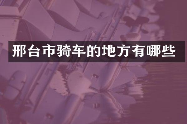 邢台市骑车的地方有哪些