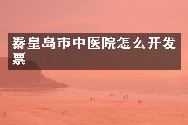 秦皇岛市中医院怎么开发票