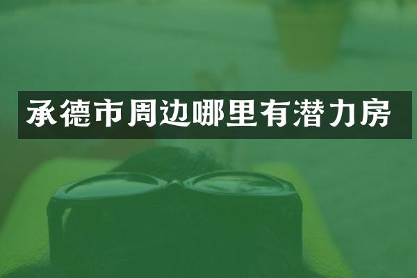 承德市周边哪里有潜力房