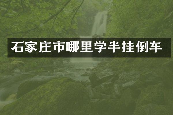 石家庄市哪里学半挂倒车