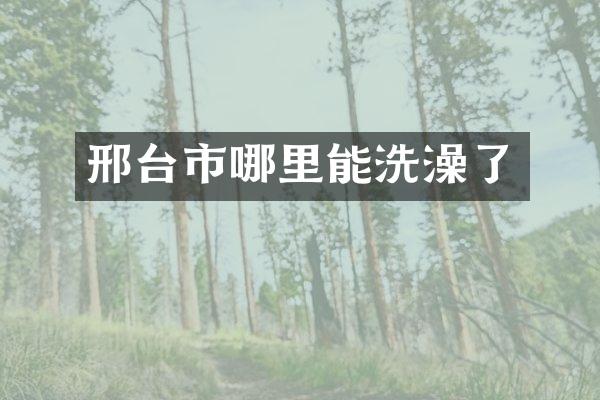 邢台市哪里能洗澡了