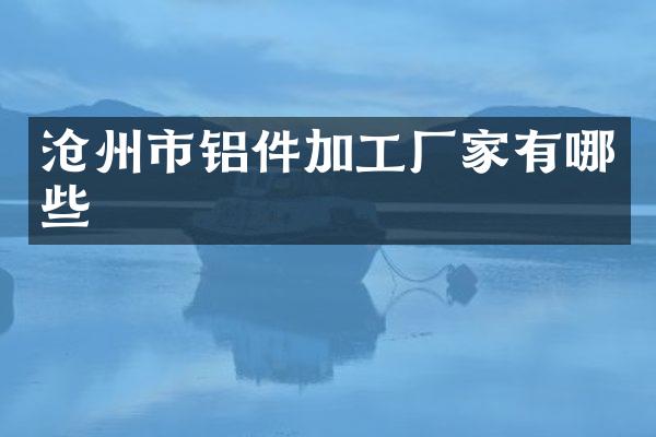 沧州市铝件加工厂家有哪些