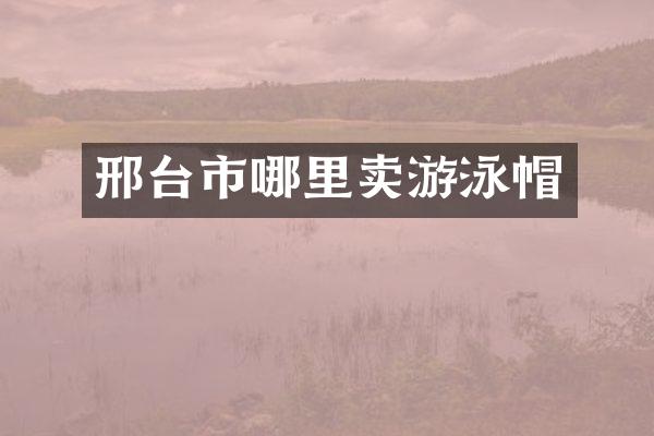 邢台市哪里卖游泳帽