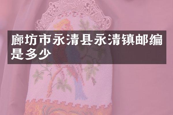 廊坊市永清县永清镇邮编是多少