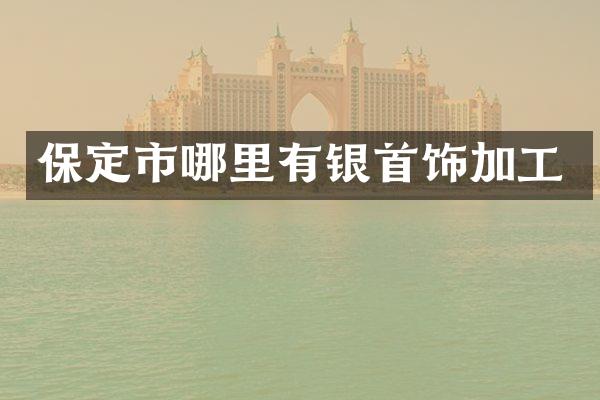保定市哪里有银首饰加工