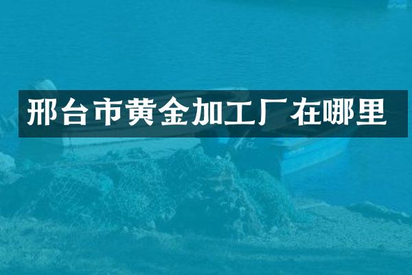 邢台市黄金加工厂在哪里