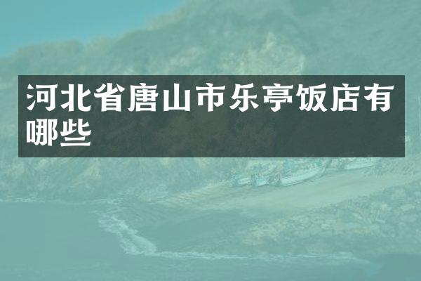 河北省唐山市乐亭饭店有哪些