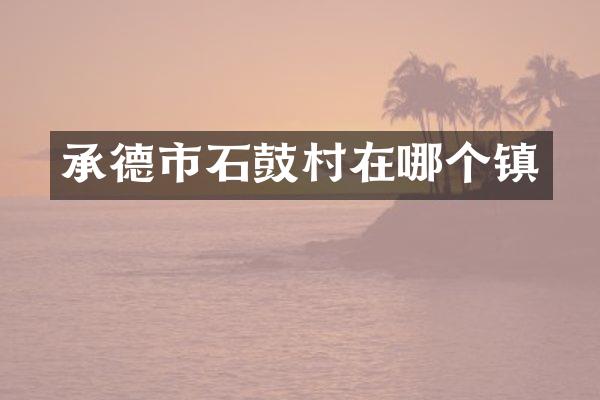 承德市石鼓村在哪个镇