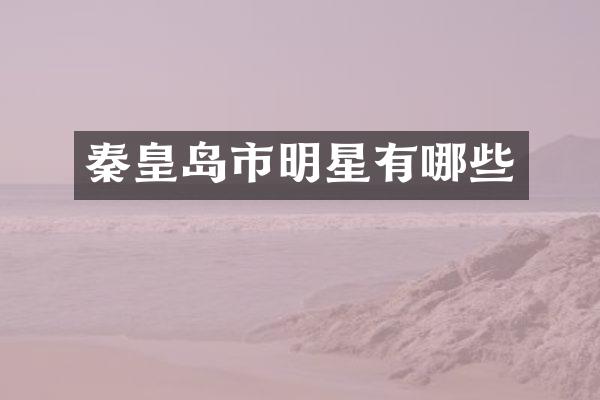 秦皇岛市明星有哪些