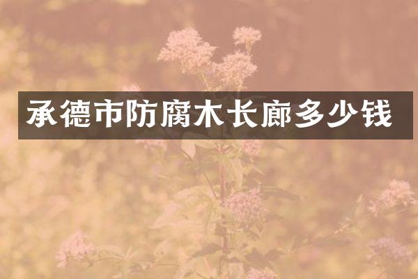 承德市防腐木长廊多少钱