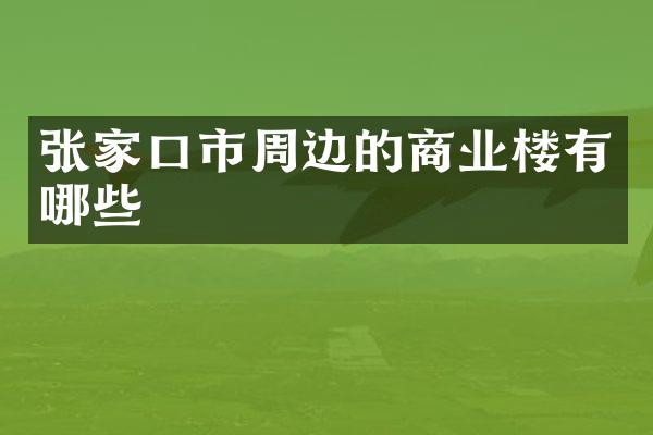张家口市周边的商业楼有哪些