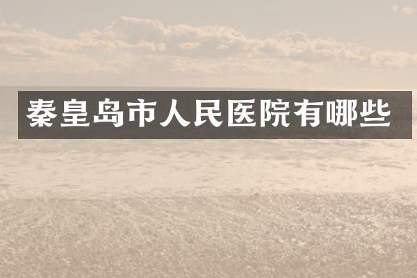 秦皇岛市人民医院有哪些