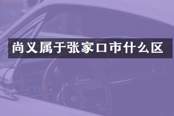 尚义属于张家口市什么区