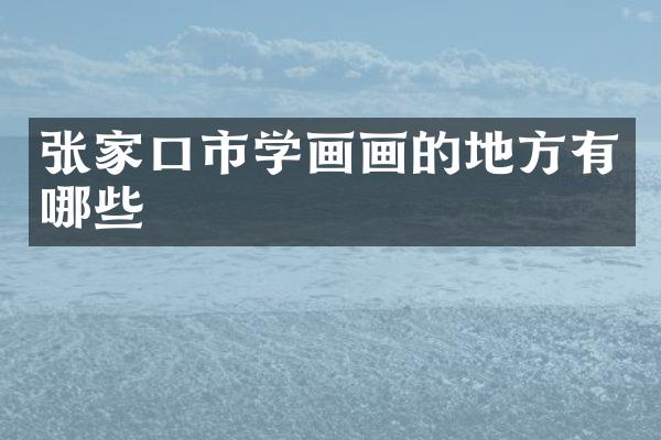 张家口市学画画的地方有哪些