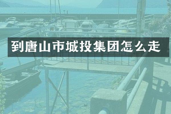 到唐山市城投集团怎么走