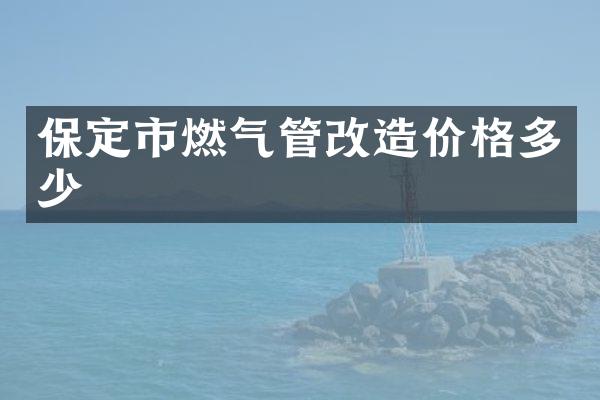 保定市燃气管改造价格多少