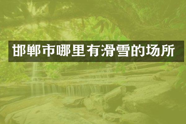 邯郸市哪里有滑雪的场所